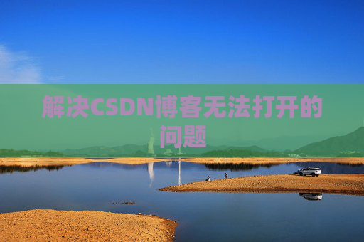 解决CSDN博客无法打开的问题 解决CSDN博客无法打开的问题